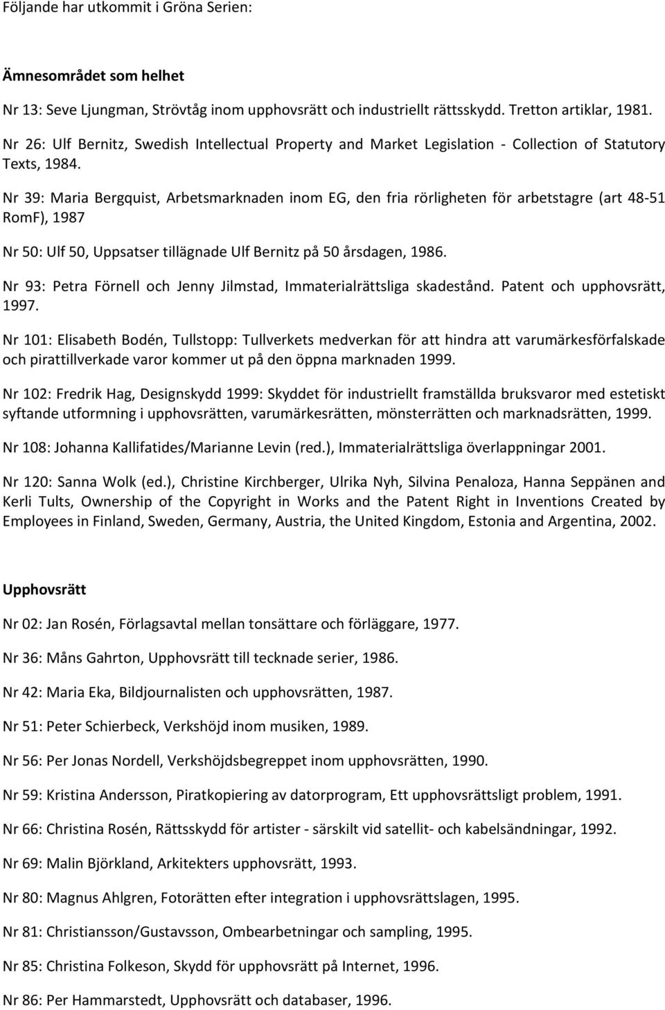 Nr 39: Maria Bergquist, Arbetsmarknaden inom EG, den fria rörligheten för arbetstagre (art 48 51 RomF), 1987 Nr 50: Ulf 50, Uppsatser tillägnade Ulf Bernitz på 50 årsdagen, 1986.