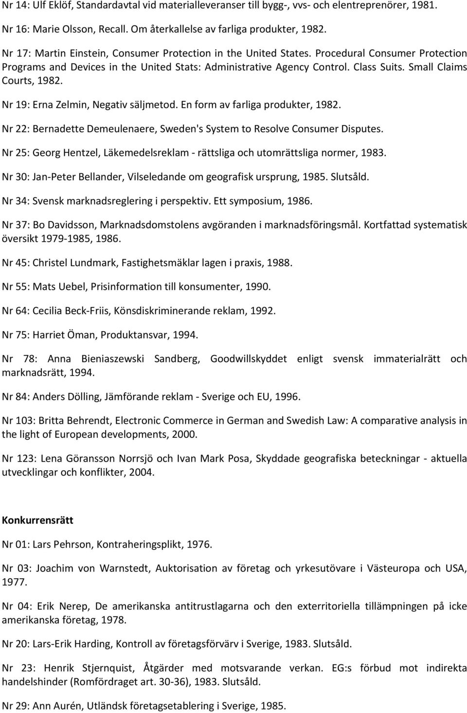 Small Claims Courts, 1982. Nr 19: Erna Zelmin, Negativ säljmetod. En form av farliga produkter, 1982. Nr 22: Bernadette Demeulenaere, Sweden's System to Resolve Consumer Disputes.