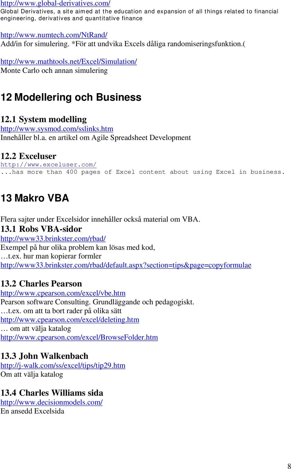 net/excel/simulation/ Monte Carlo och annan simulering 12 Modellering och Business 12.1 System modelling http://www.sysmod.com/sslinks.htm Innehåller bl.a. en artikel om Agile Spreadsheet Development 12.