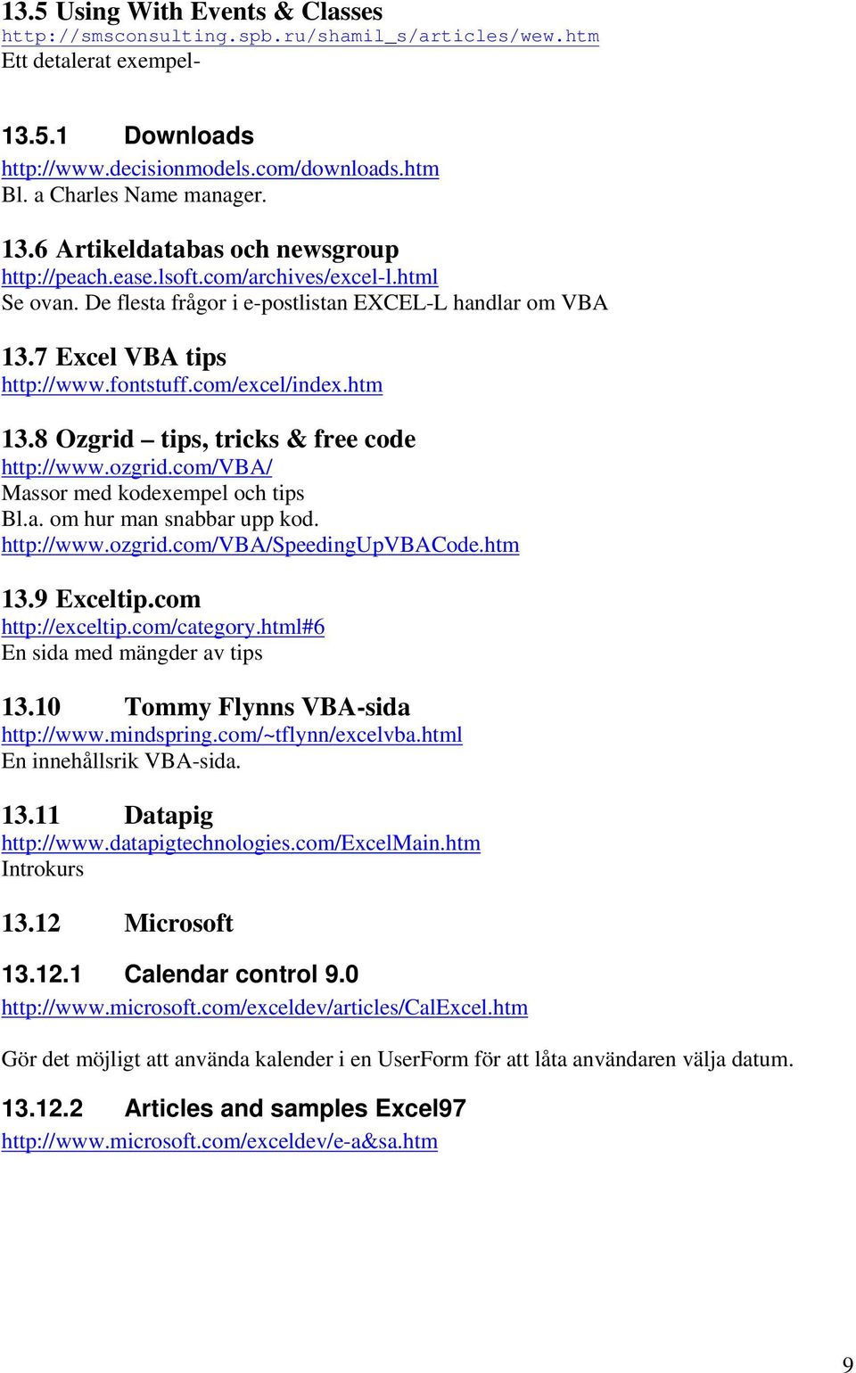 com/excel/index.htm 13.8 Ozgrid tips, tricks & free code http://www.ozgrid.com/vba/ Massor med kodexempel och tips Bl.a. om hur man snabbar upp kod. http://www.ozgrid.com/vba/speedingupvbacode.htm 13.9 Exceltip.