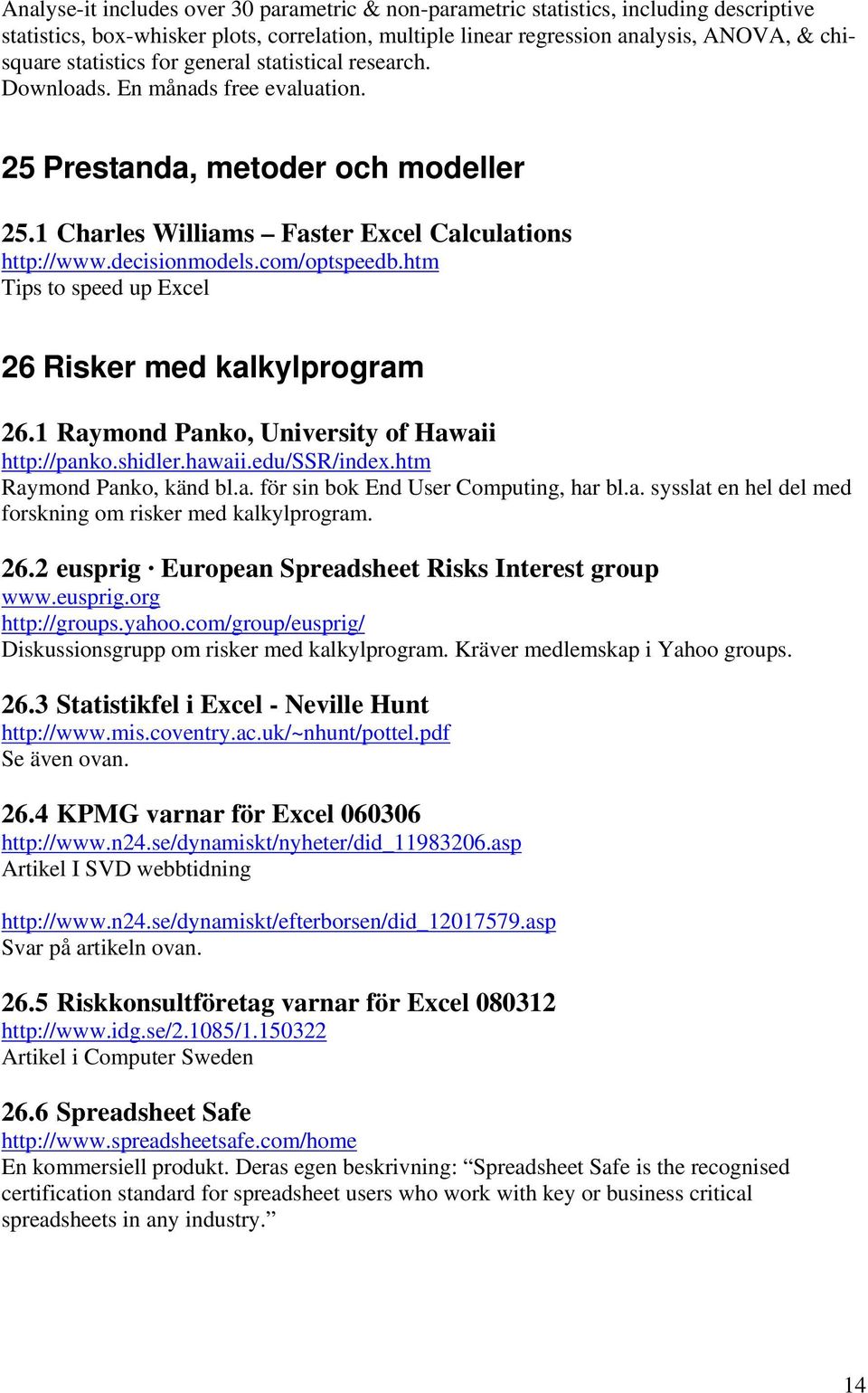 com/optspeedb.htm Tips to speed up Excel 26 Risker med kalkylprogram 26.1 Raymond Panko, University of Hawaii http://panko.shidler.hawaii.edu/ssr/index.htm Raymond Panko, känd bl.a. för sin bok End User Computing, har bl.