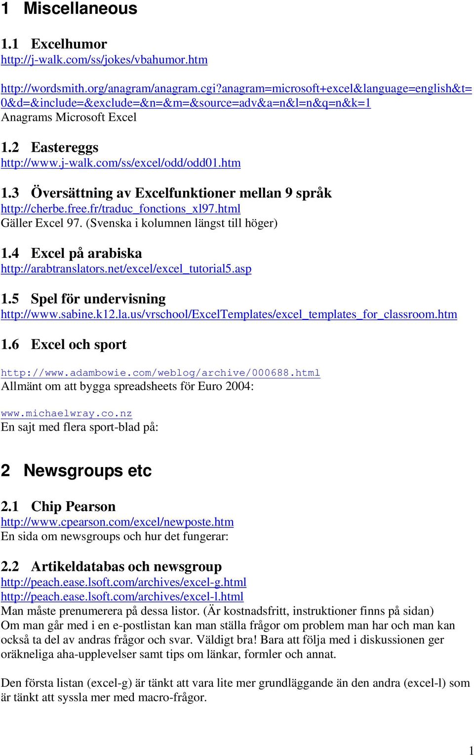 3 Översättning av Excelfunktioner mellan 9 språk http://cherbe.free.fr/traduc_fonctions_xl97.html Gäller Excel 97. (Svenska i kolumnen längst till höger) 1.4 Excel på arabiska http://arabtranslators.