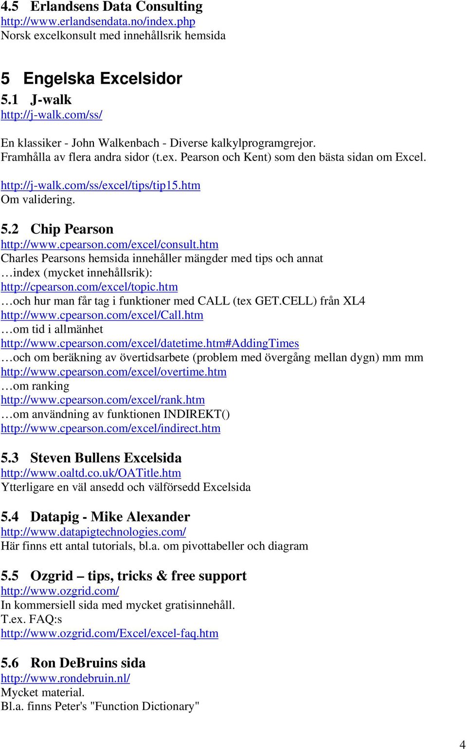 htm Om validering. 5.2 Chip Pearson http://www.cpearson.com/excel/consult.htm Charles Pearsons hemsida innehåller mängder med tips och annat index (mycket innehållsrik): http://cpearson.