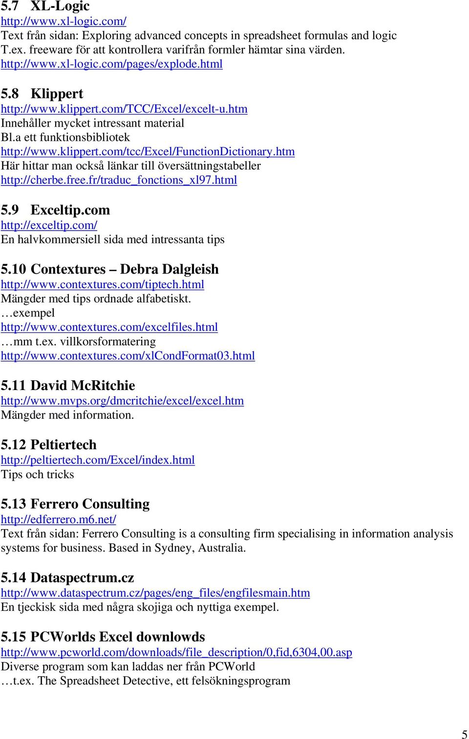 htm Här hittar man också länkar till översättningstabeller http://cherbe.free.fr/traduc_fonctions_xl97.html 5.9 Exceltip.com http://exceltip.com/ En halvkommersiell sida med intressanta tips 5.