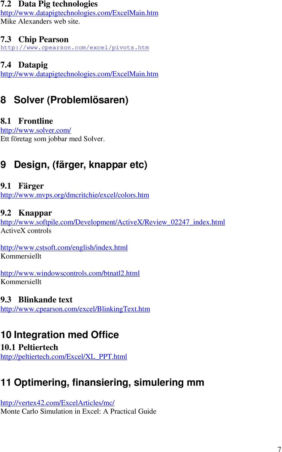 org/dmcritchie/excel/colors.htm 9.2 Knappar http://www.softpile.com/development/activex/review_02247_index.html ActiveX controls http://www.cstsoft.com/english/index.html Kommersiellt http://www.