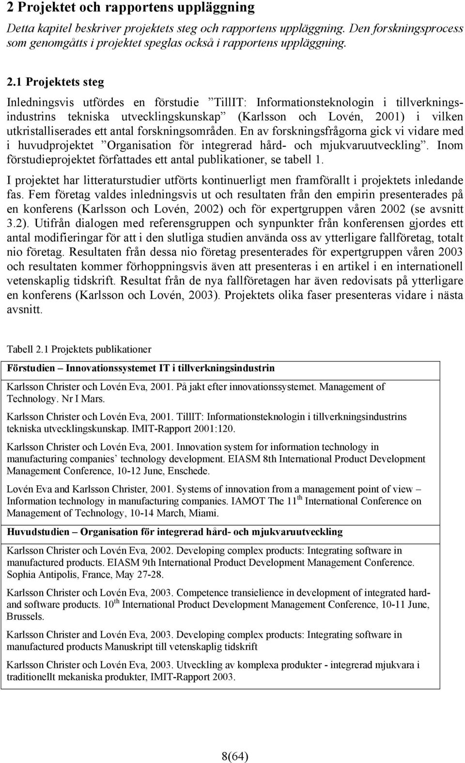 antal forskningsområden. En av forskningsfrågorna gick vi vidare med i huvudprojektet Organisation för integrerad hård- och mjukvaruutveckling.