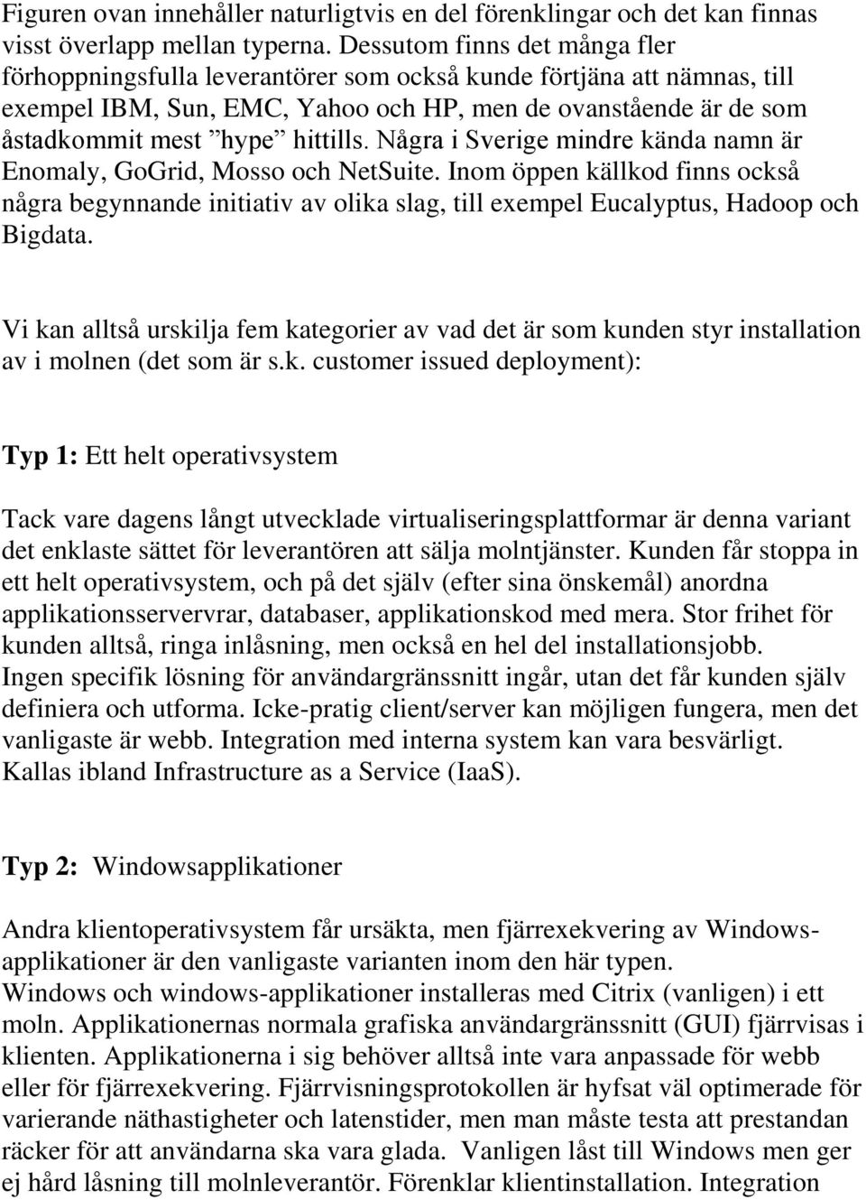 Några i Sverige mindre kända namn är Enomaly, GoGrid, Mosso och NetSuite. Inom öppen källkod finns också några begynnande initiativ av olika slag, till exempel Eucalyptus, Hadoop och Bigdata.