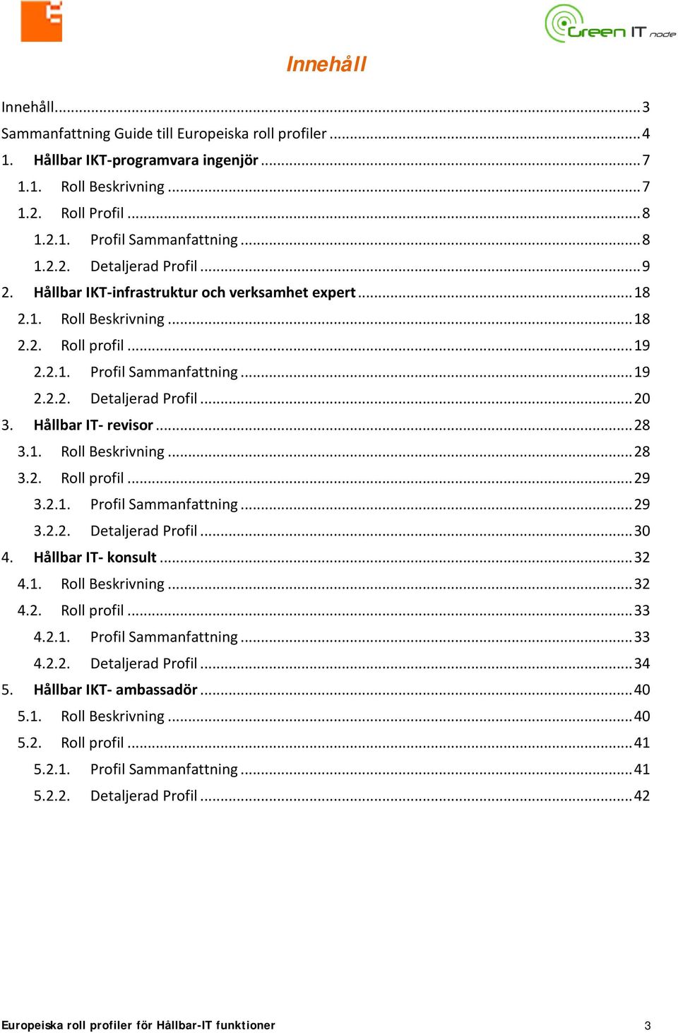 Hållbar IT- revisor... 28 3.1. Roll Beskrivning... 28 3.2. Roll profil... 29 3.2.1. Profil Sammanfattning... 29 3.2.2. Detaljerad Profil... 30 4. Hållbar IT- konsult... 32 4.1. Roll Beskrivning... 32 4.2. Roll profil... 33 4.