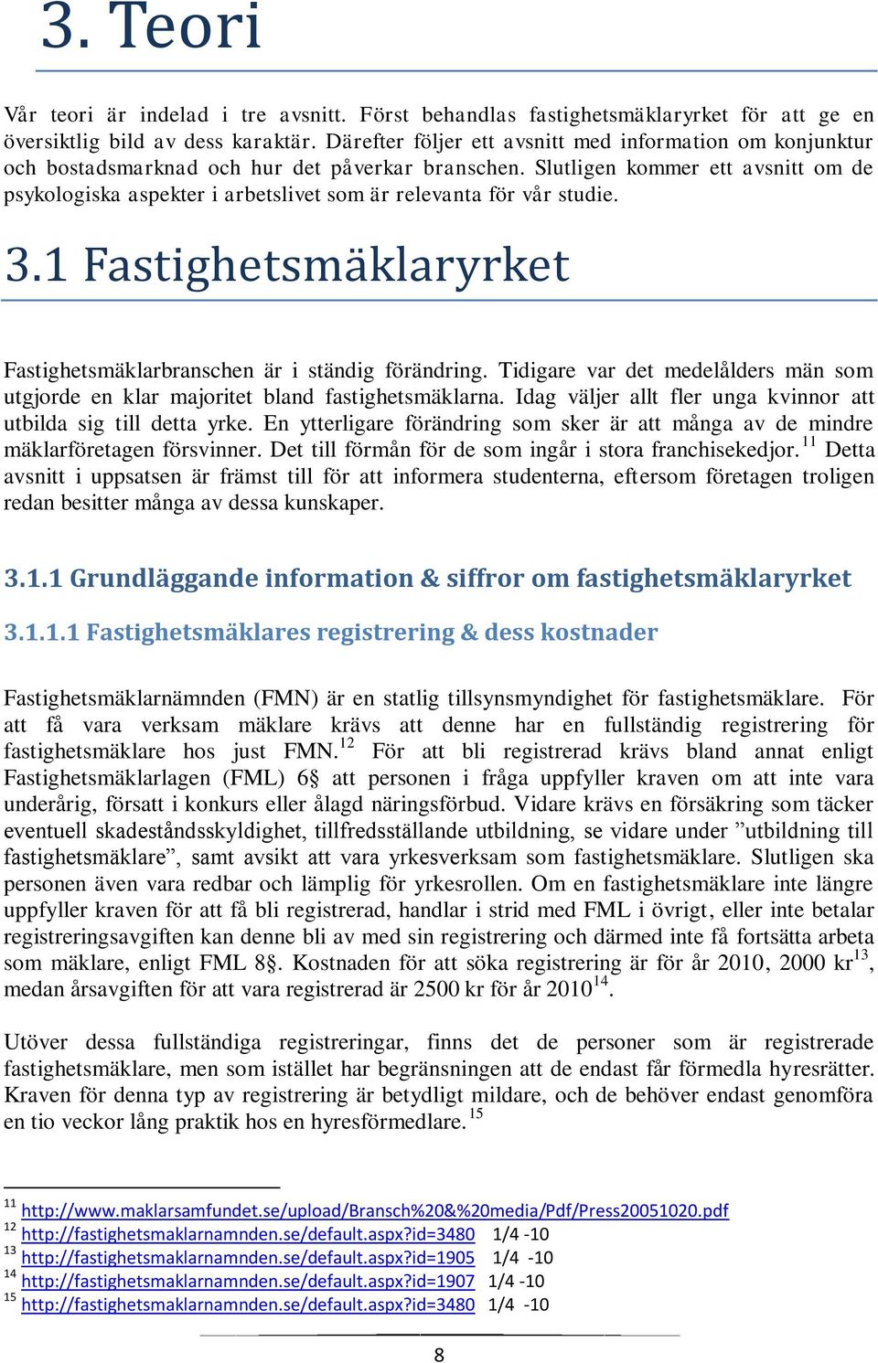 Slutligen kommer ett avsnitt om de psykologiska aspekter i arbetslivet som är relevanta för vår studie. 3.1 Fastighetsmäklaryrket Fastighetsmäklarbranschen är i ständig förändring.