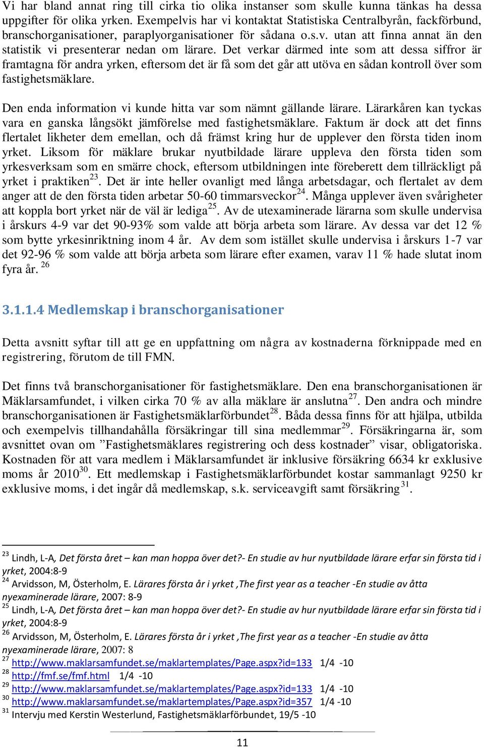 Det verkar därmed inte som att dessa siffror är framtagna för andra yrken, eftersom det är få som det går att utöva en sådan kontroll över som fastighetsmäklare.