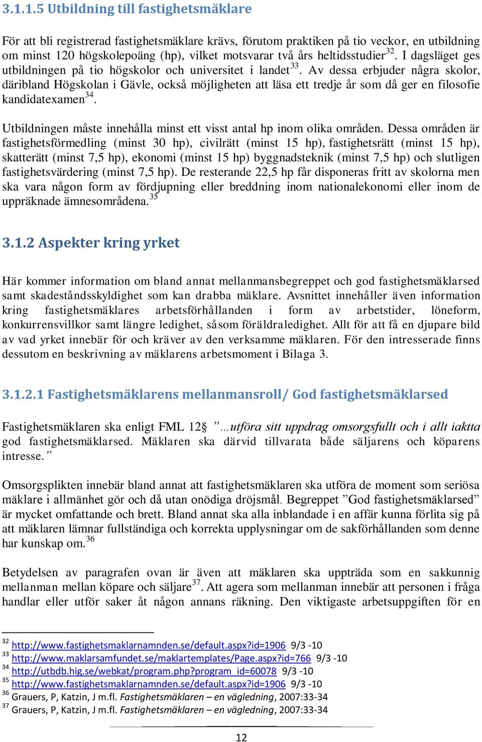 Av dessa erbjuder några skolor, däribland Högskolan i Gävle, också möjligheten att läsa ett tredje år som då ger en filosofie kandidatexamen 34.