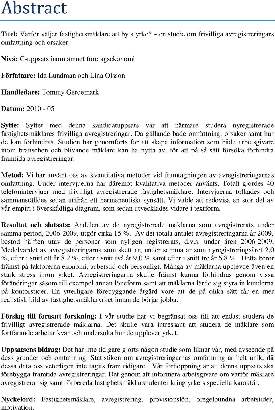 Syftet med denna kandidatuppsats var att närmare studera nyregistrerade fastighetsmäklares frivilliga avregistreringar. Då gällande både omfattning, orsaker samt hur de kan förhindras.