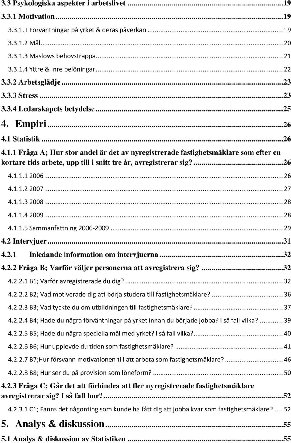 Statistik... 26 4.1.1 Fråga A; Hur stor andel är det av nyregistrerade fastighetsmäklare som efter en kortare tids arbete, upp till i snitt tre år, avregistrerar sig?... 26 4.1.1.1 2006... 26 4.1.1.2 2007.