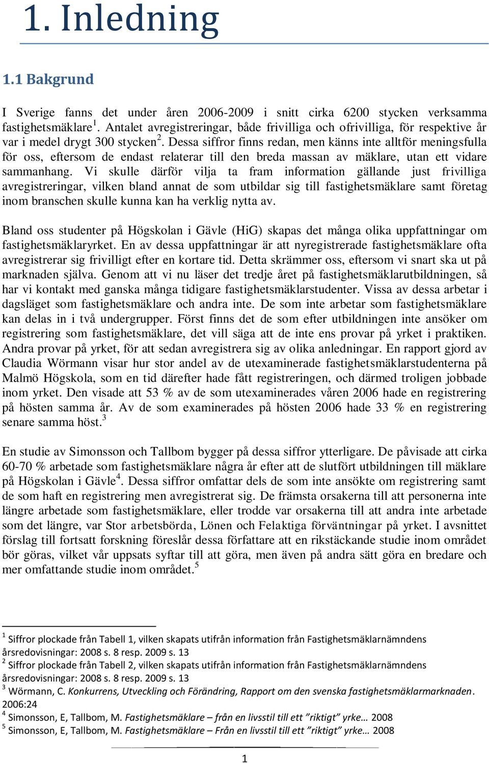 Dessa siffror finns redan, men känns inte alltför meningsfulla för oss, eftersom de endast relaterar till den breda massan av mäklare, utan ett vidare sammanhang.