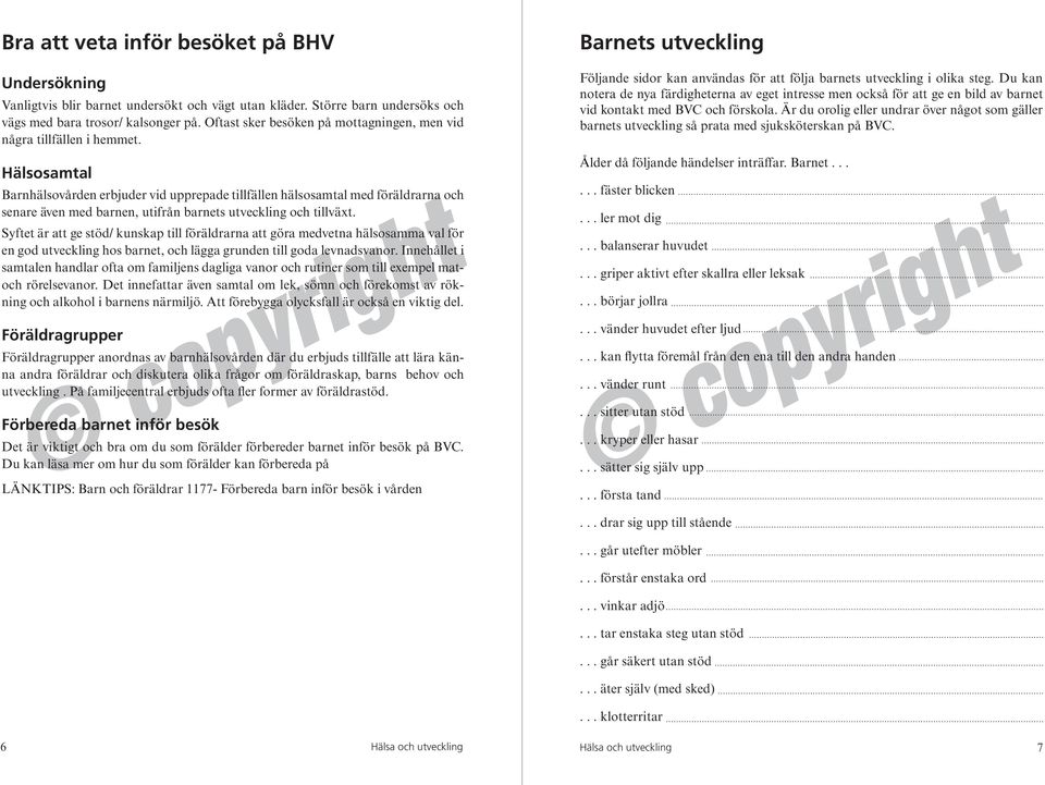 Hälsosamtal Barnhälsovården erbjuder vid upprepade tillfällen hälsosamtal med föräldrarna och senare även med barnen, utifrån barnets utveckling och tillväxt.