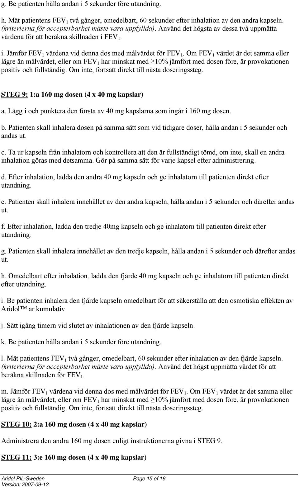 Om FEV 1 värdet är det samma eller lägre än målvärdet, eller om FEV 1 har minskat med 10% jämfört med dosen före, är provokationen positiv och fullständig.