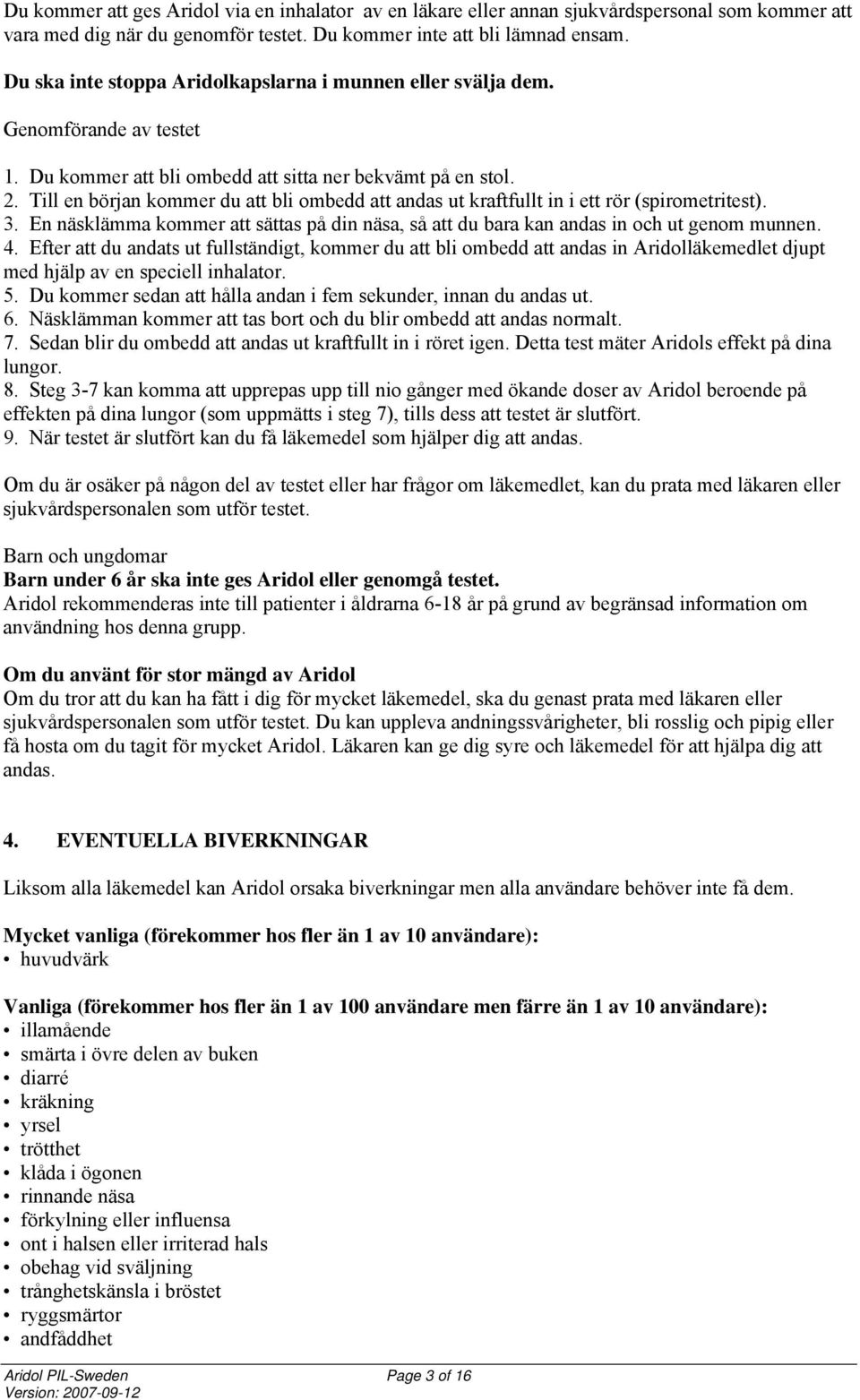 Till en början kommer du att bli ombedd att andas ut kraftfullt in i ett rör (spirometritest). 3. En näsklämma kommer att sättas på din näsa, så att du bara kan andas in och ut genom munnen. 4.