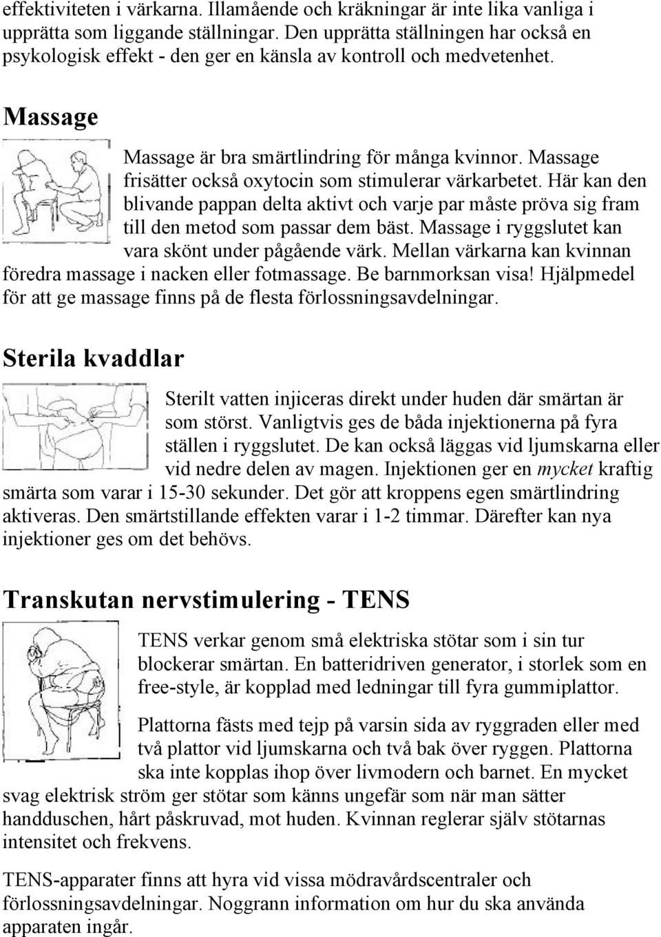 Massage frisätter också oxytocin som stimulerar värkarbetet. Här kan den blivande pappan delta aktivt och varje par måste pröva sig fram till den metod som passar dem bäst.