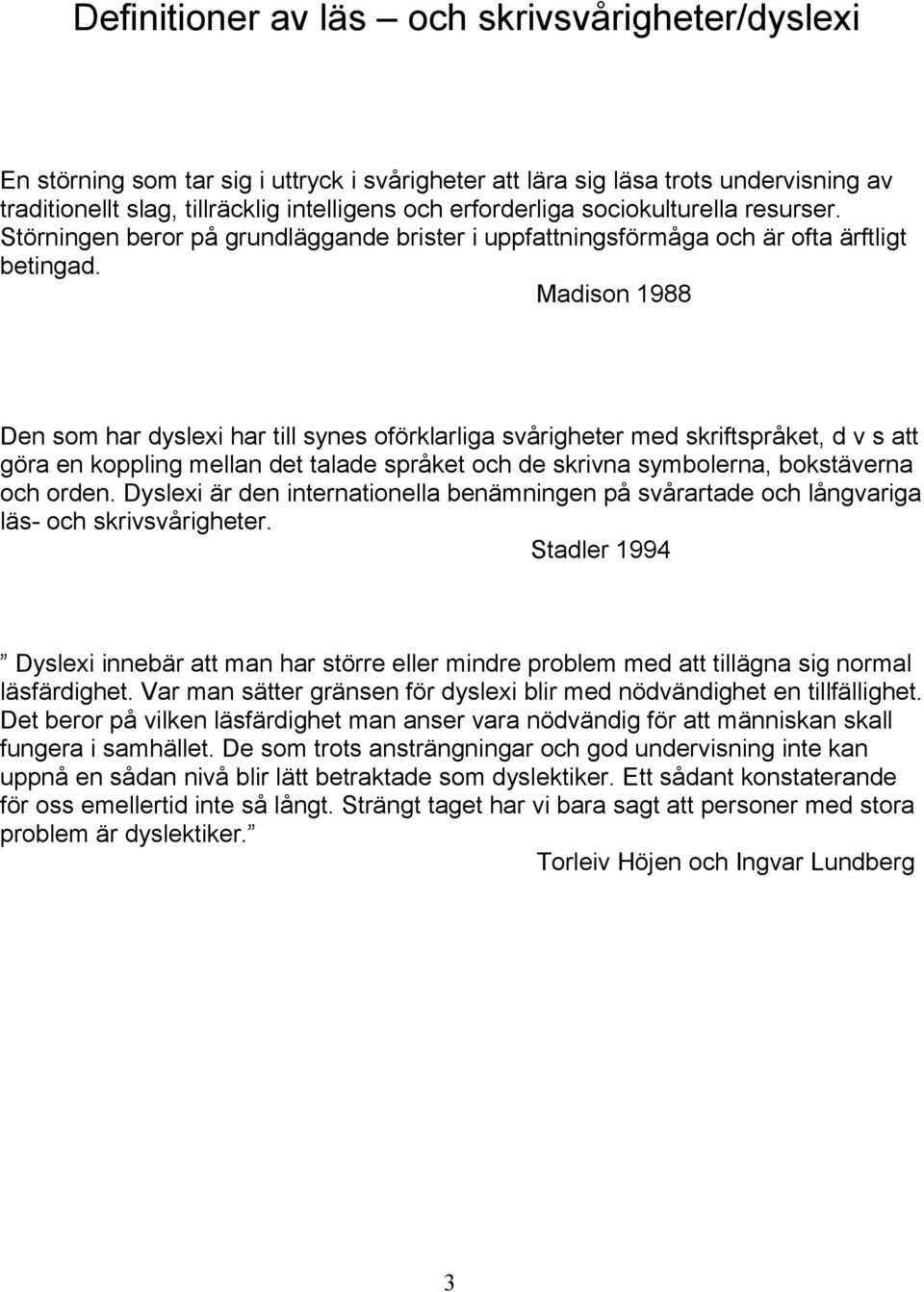 Madison 1988 Den som har dyslexi har till synes oförklarliga svårigheter med skriftspråket, d v s att göra en koppling mellan det talade språket och de skrivna symbolerna, bokstäverna och orden.