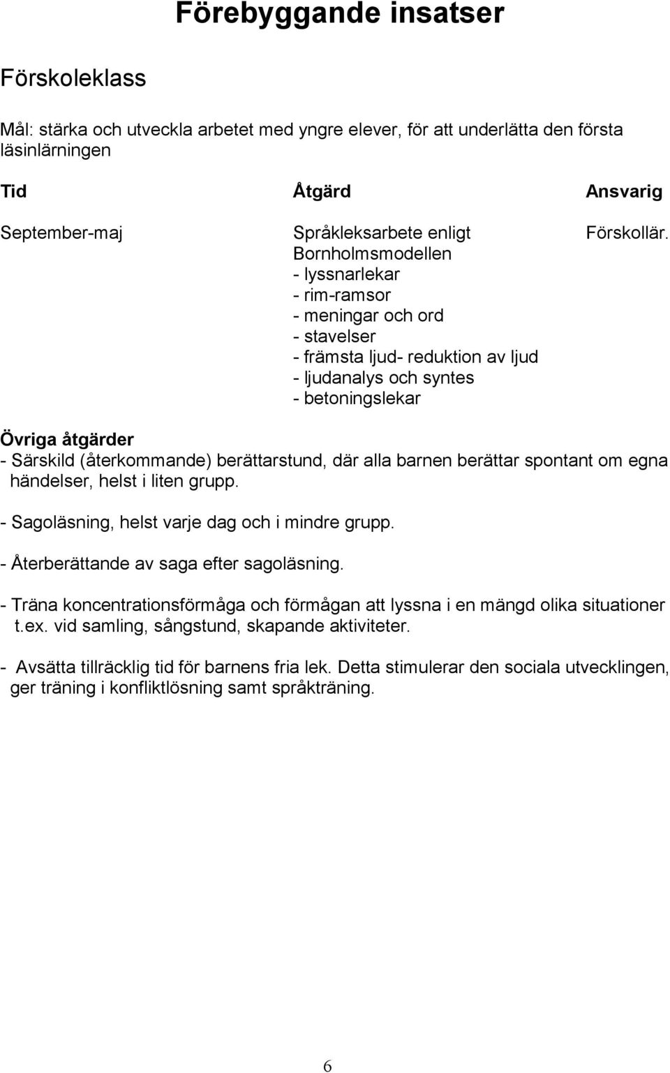 berättarstund, där alla barnen berättar spontant om egna händelser, helst i liten grupp. - Sagoläsning, helst varje dag och i mindre grupp. - Återberättande av saga efter sagoläsning.