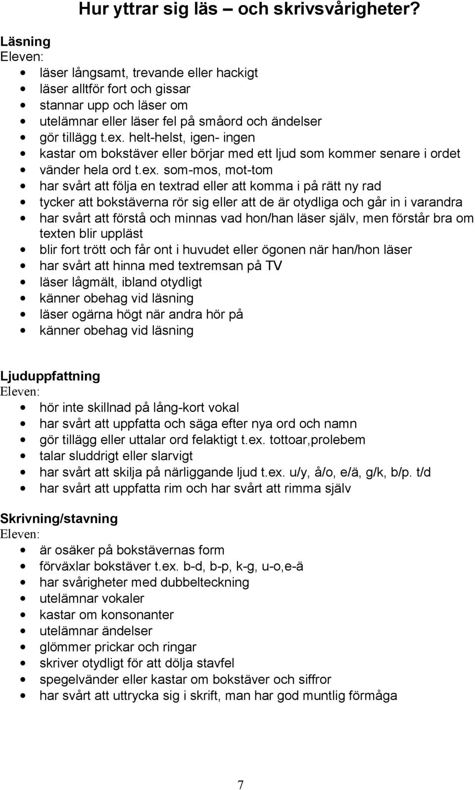 helt-helst, igen- ingen kastar om bokstäver eller börjar med ett ljud som kommer senare i ordet vänder hela ord t.ex.