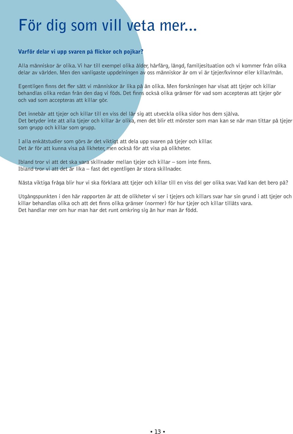 Men den vanligaste uppdelningen av oss människor är om vi är tjejer/kvinnor eller killar/män. Egentligen finns det fler sätt vi människor är lika på än olika.