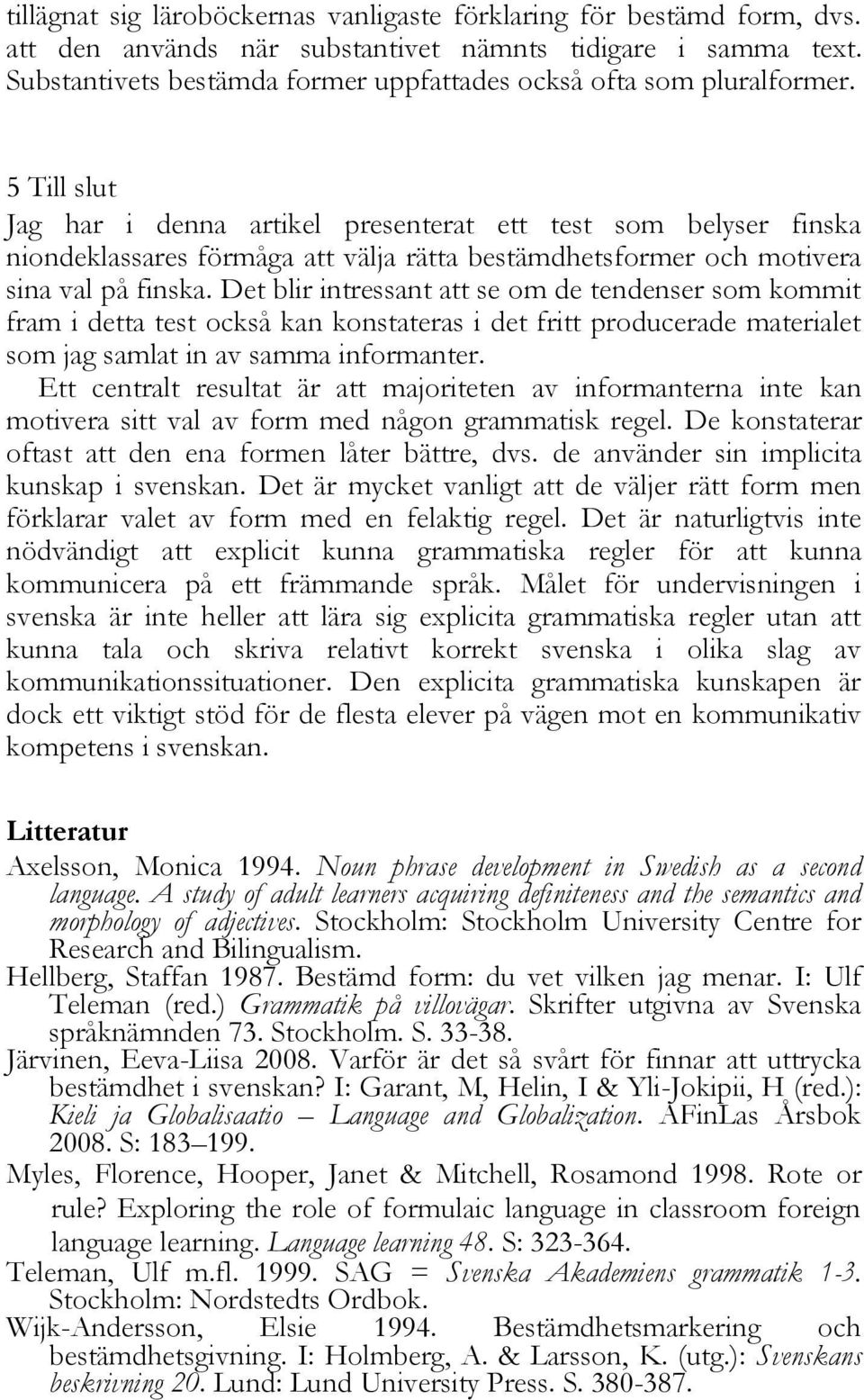 5 Till slut Jag har i denna artikel presenterat ett test som belyser finska niondeklassares förmåga att välja rätta bestämdhetsformer och motivera sina val på finska.