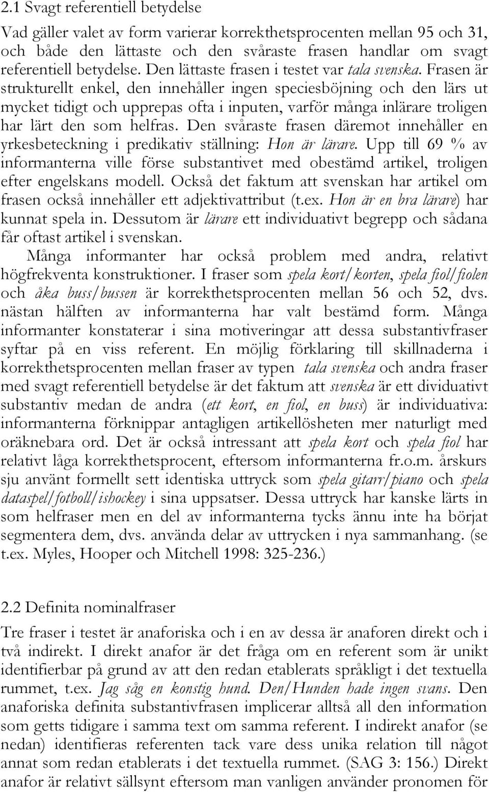 Frasen är strukturellt enkel, den innehåller ingen speciesböjning och den lärs ut mycket tidigt och upprepas ofta i inputen, varför många inlärare troligen har lärt den som helfras.