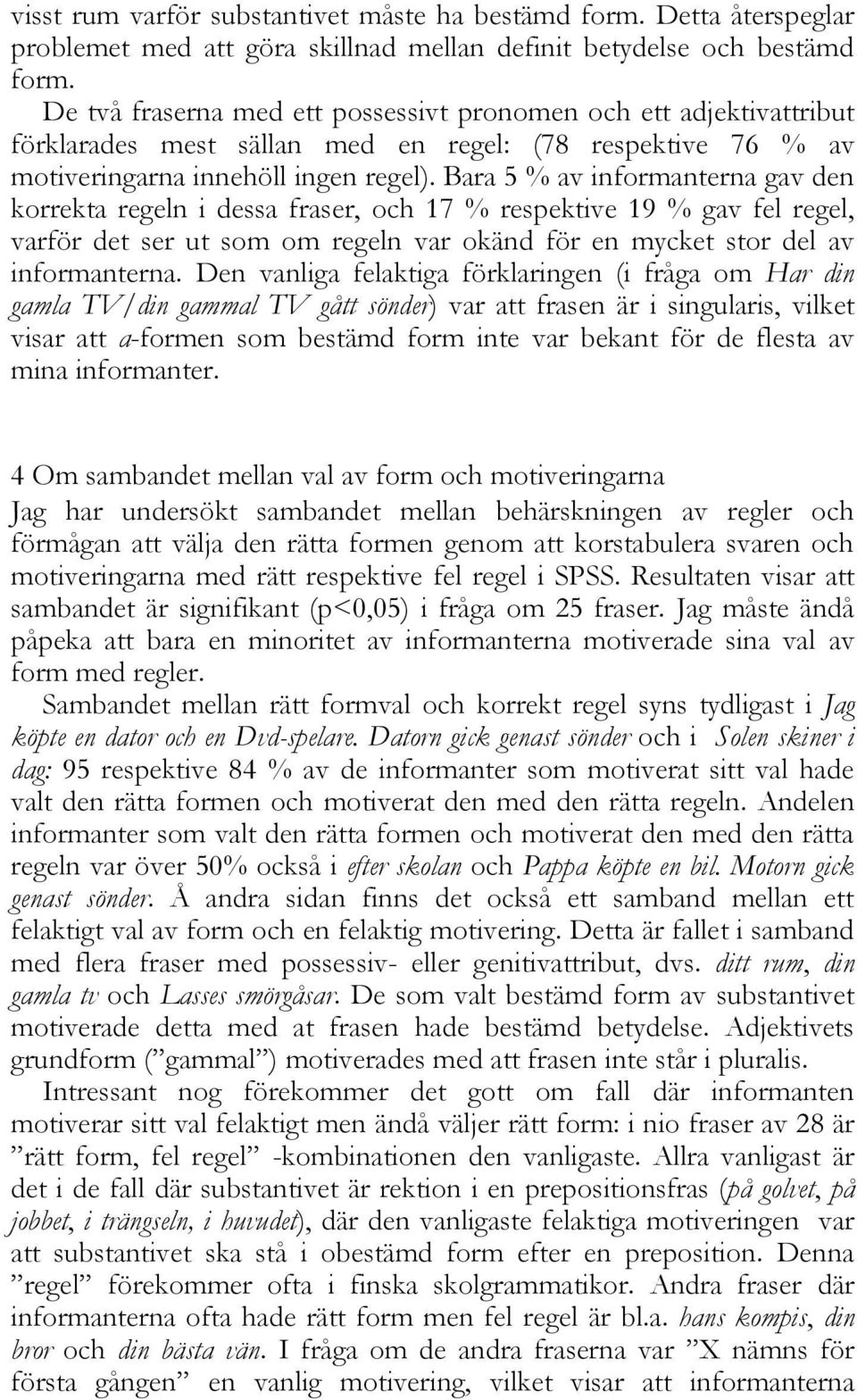 Bara 5 % av informanterna gav den korrekta regeln i dessa fraser, och 17 % respektive 19 % gav fel regel, varför det ser ut som om regeln var okänd för en mycket stor del av informanterna.