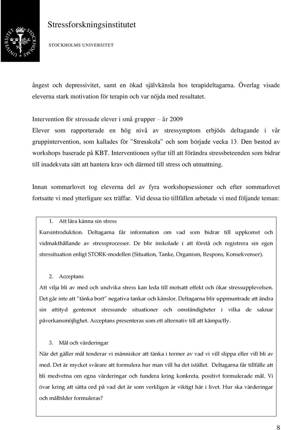 vecka 13. Den bestod av workshops baserade på KBT. Interventionen syftar till att förändra stressbeteenden som bidrar till inadekvata sätt att hantera krav och därmed till stress och utmattning.