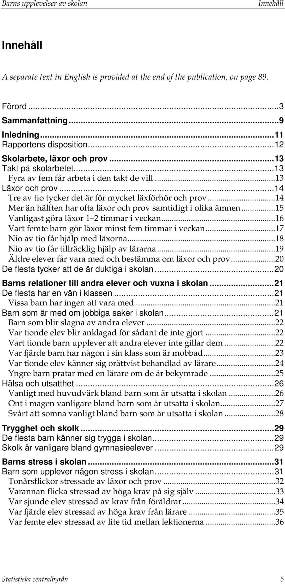 .. 14 Mer än hälften har ofta läxor och prov samtidigt i olika ämnen... 15 Vanligast göra läxor 1 2 timmar i veckan... 16 Vart femte barn gör läxor minst fem timmar i veckan.