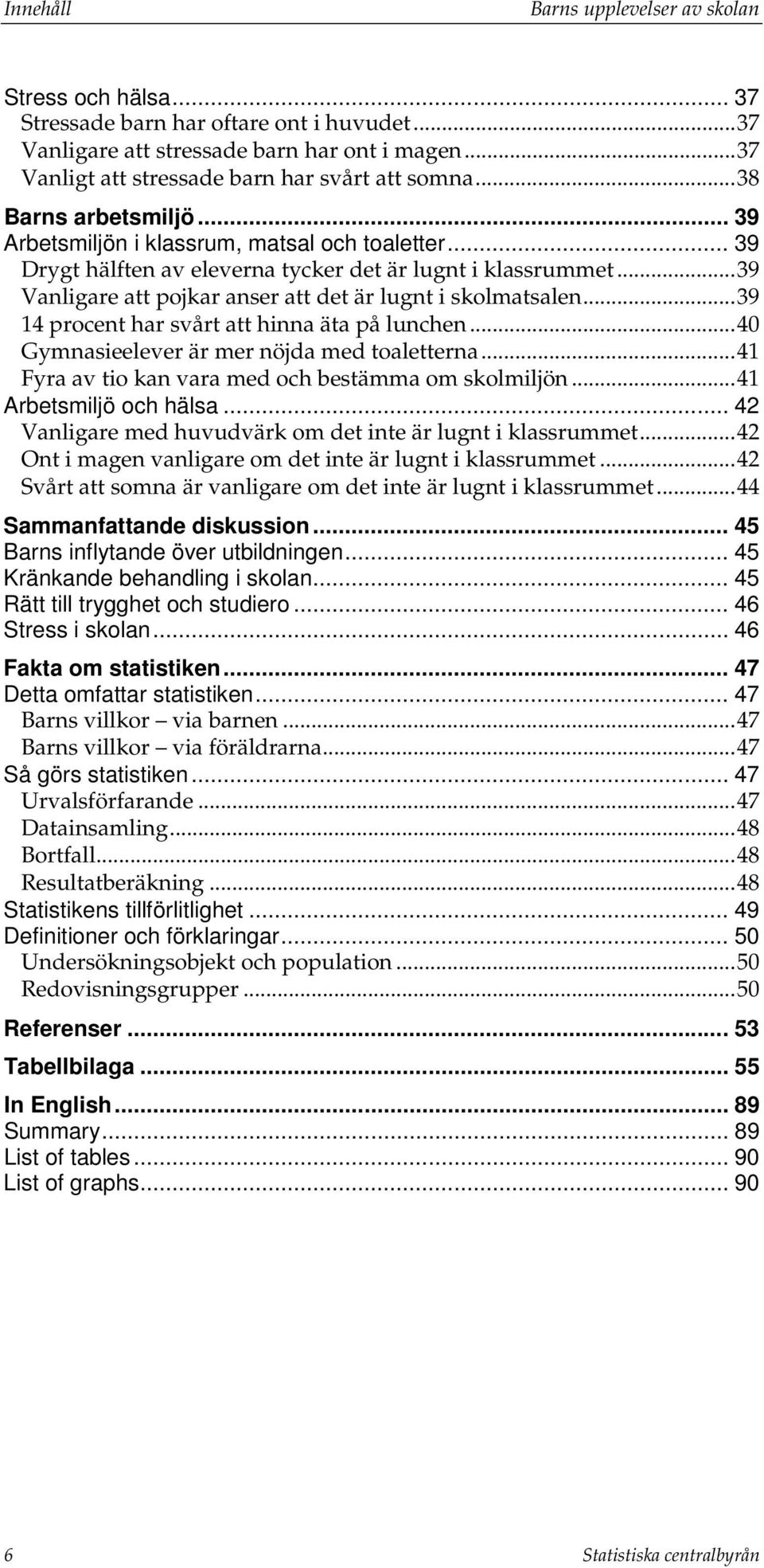 .. 39 Vanligare att pojkar anser att det är lugnt i skolmatsalen... 39 14 procent har svårt att hinna äta på lunchen... 40 Gymnasieelever är mer nöjda med toaletterna.