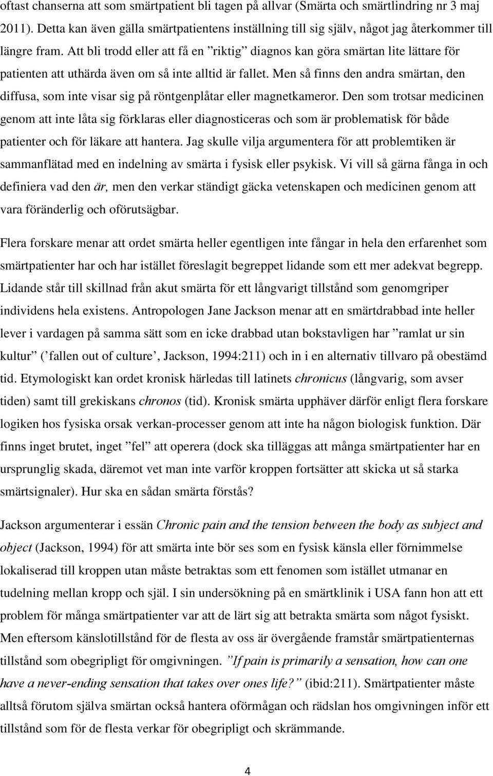 Att bli trodd eller att få en riktig diagnos kan göra smärtan lite lättare för patienten att uthärda även om så inte alltid är fallet.