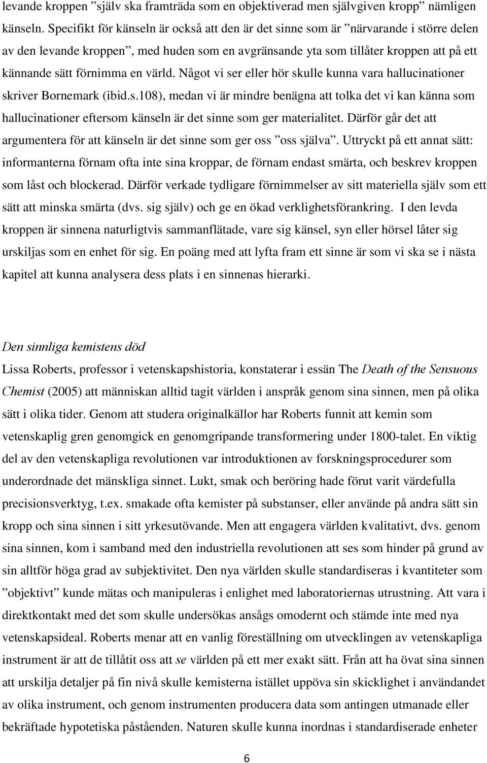 värld. Något vi ser eller hör skulle kunna vara hallucinationer skriver Bornemark (ibid.s.108), medan vi är mindre benägna att tolka det vi kan känna som hallucinationer eftersom känseln är det sinne som ger materialitet.