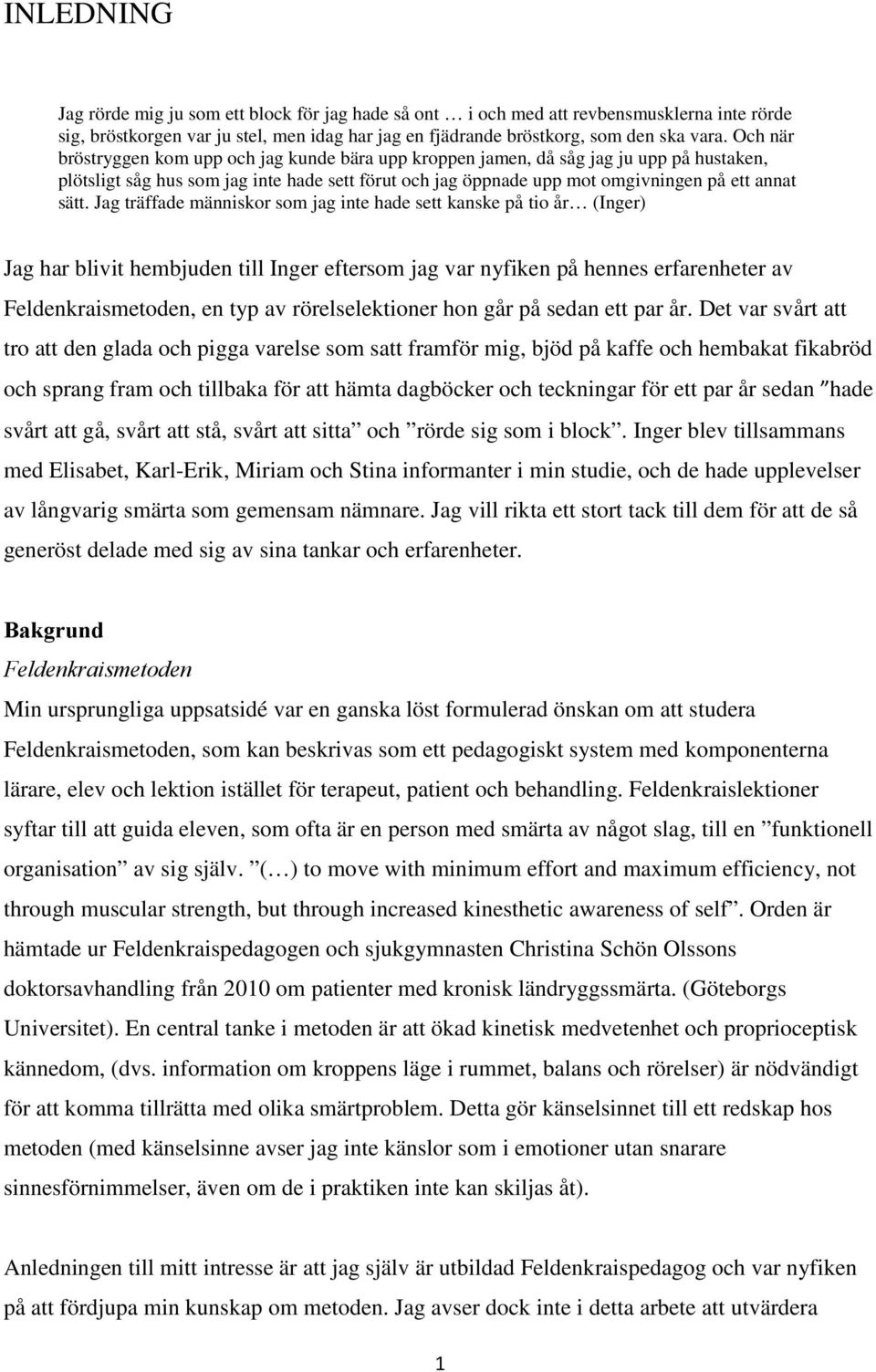 Jag träffade människor som jag inte hade sett kanske på tio år (Inger) Jag har blivit hembjuden till Inger eftersom jag var nyfiken på hennes erfarenheter av Feldenkraismetoden, en typ av