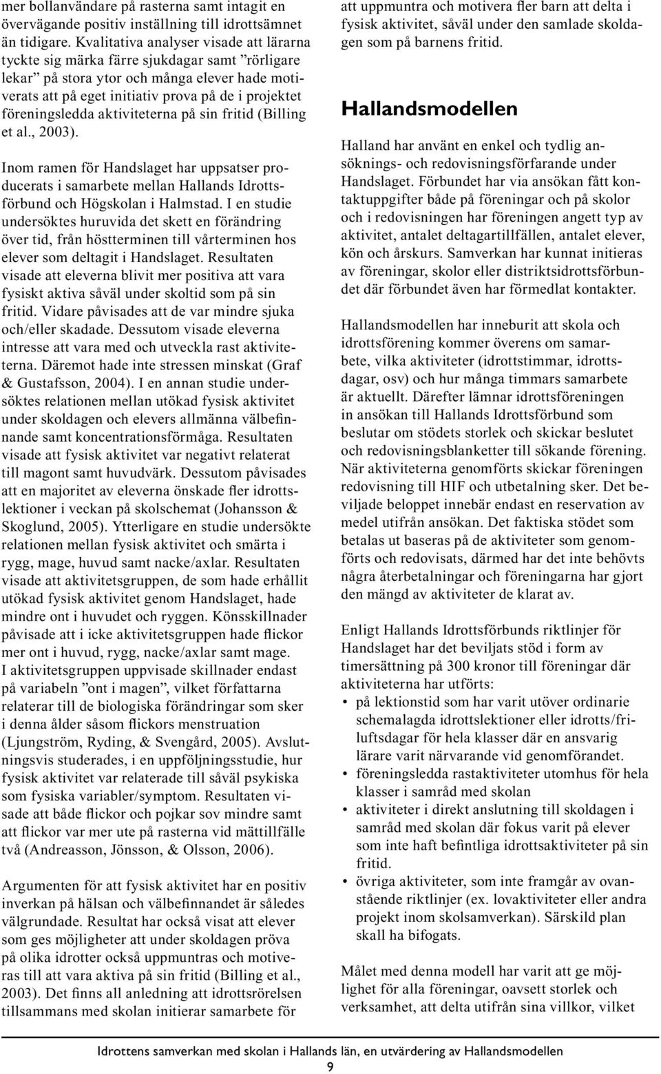 föreningsledda aktiviteterna på sin fritid (Billing et al., 2003). Inom ramen för Handslaget har uppsatser producerats i samarbete mellan Hallands Idrottsförbund och Högskolan i Halmstad.