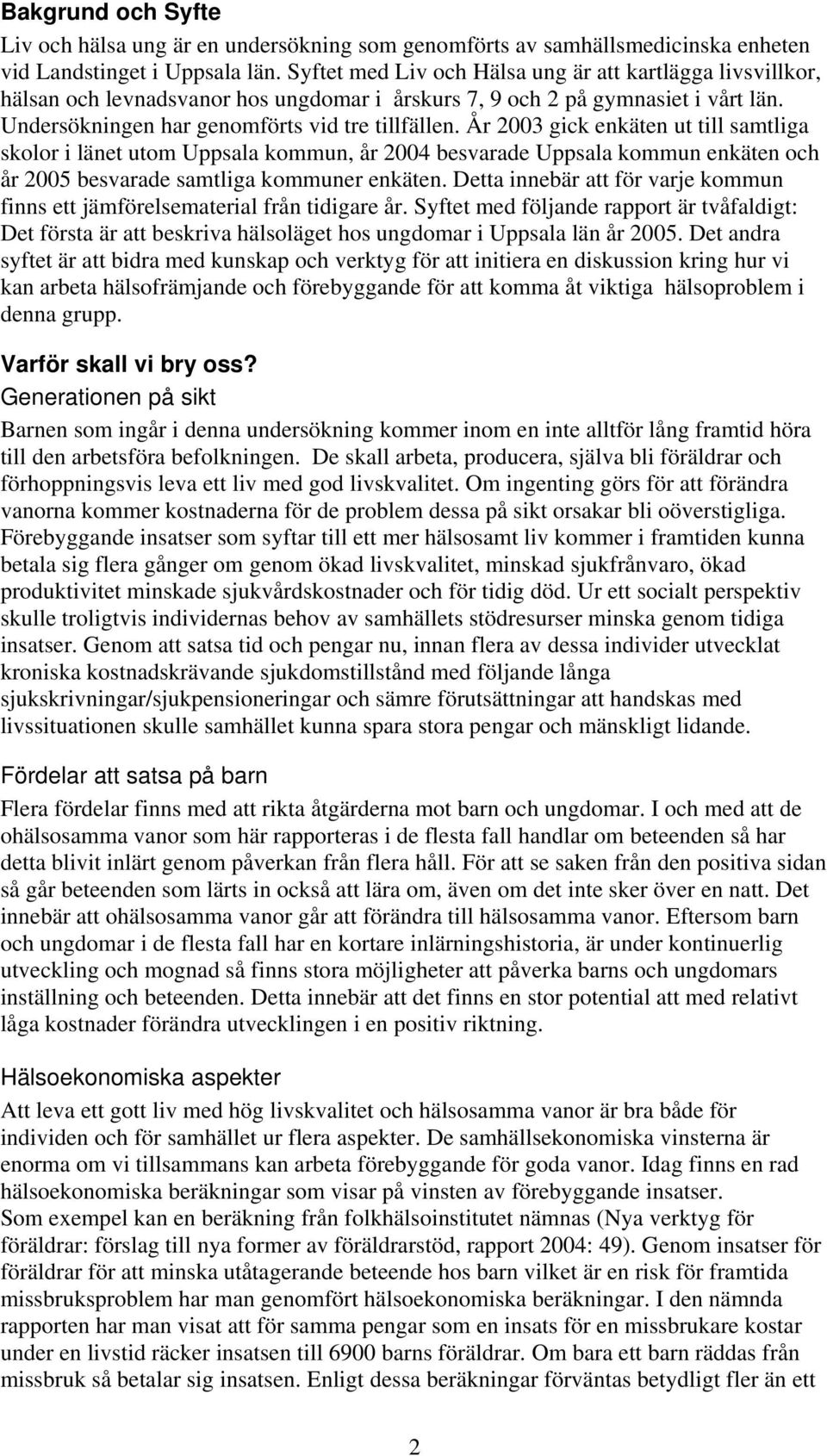 År 2003 gick enkäten ut till samtliga skolor i länet utom Uppsala kommun, år 2004 besvarade Uppsala kommun enkäten och år 2005 besvarade samtliga kommuner enkäten.