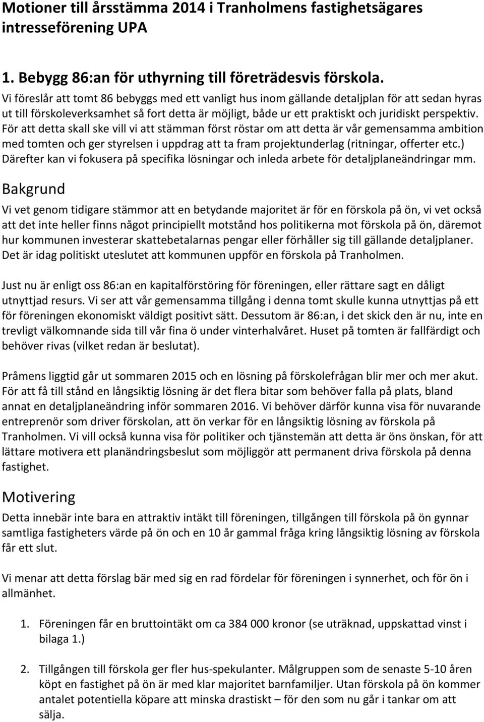 För att detta skall ske vill vi att stämman först röstar om att detta är vår gemensamma ambition med tomten och ger styrelsen i uppdrag att ta fram projektunderlag (ritningar, offerter etc.