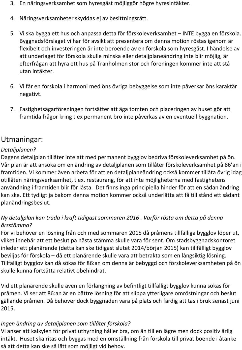 Byggnadsförslaget vi har för avsikt att presentera om denna motion röstas igenom är flexibelt och investeringen är inte beroende av en förskola som hyresgäst.