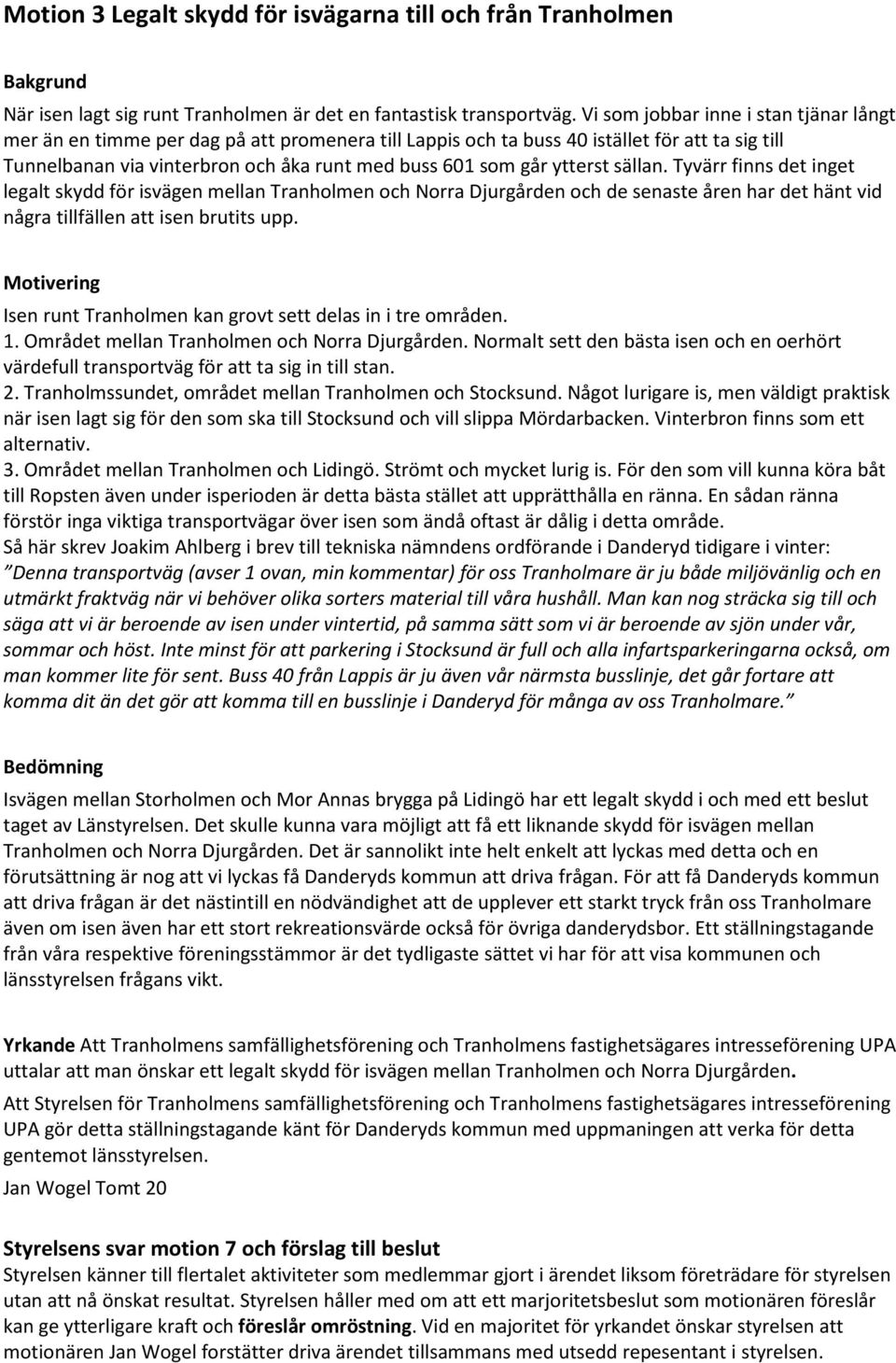 ytterst sällan. Tyvärr finns det inget legalt skydd för isvägen mellan Tranholmen och Norra Djurgården och de senaste åren har det hänt vid några tillfällen att isen brutits upp.