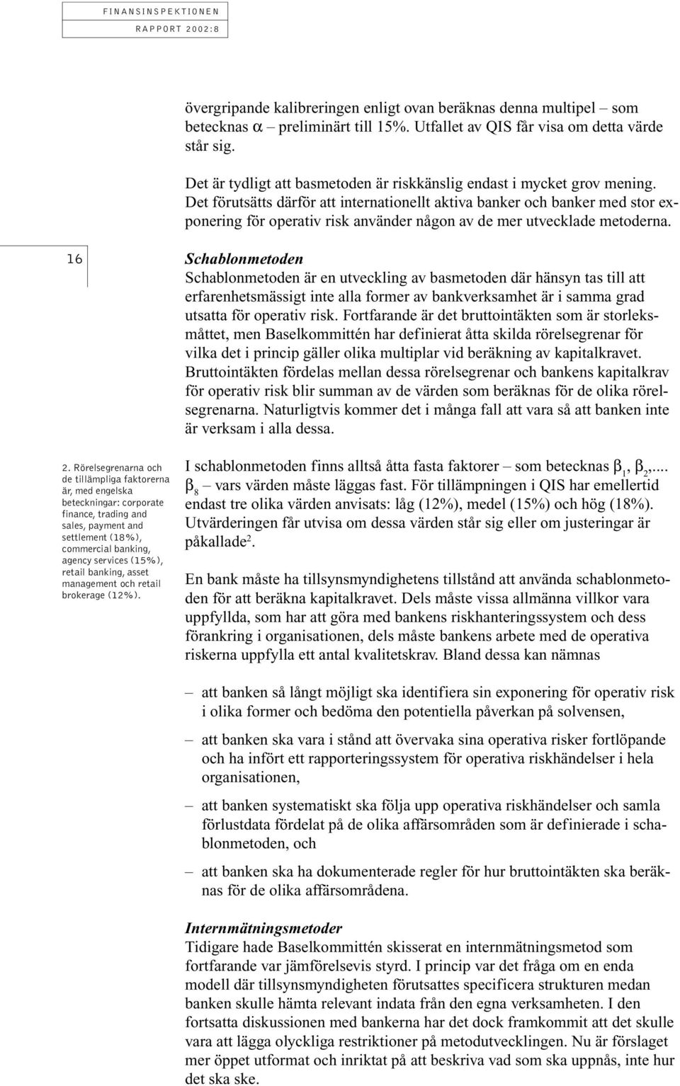 Det förutsätts därför att internationellt aktiva banker och banker med stor exponering för operativ risk använder någon av de mer utvecklade metoderna. 16 2.