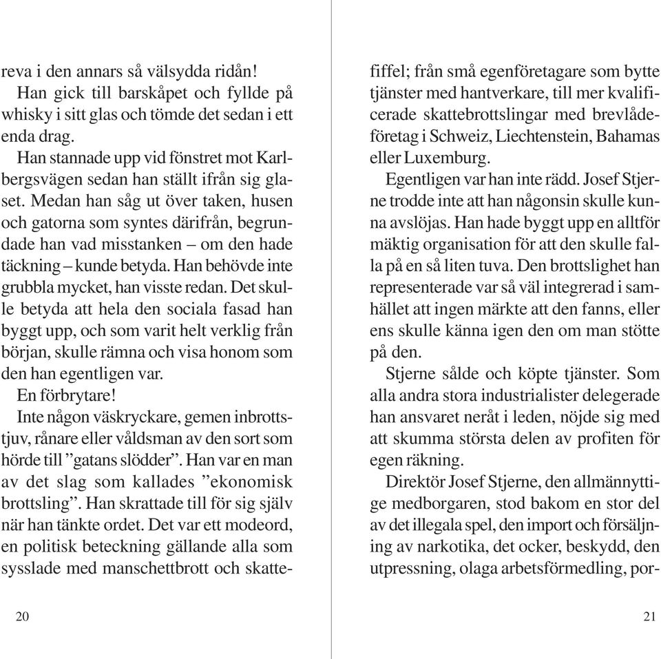 Medan han såg ut över taken, husen och gatorna som syntes därifrån, begrundade han vad misstanken om den hade täckning kunde betyda. Han behövde inte grubbla mycket, han visste redan.