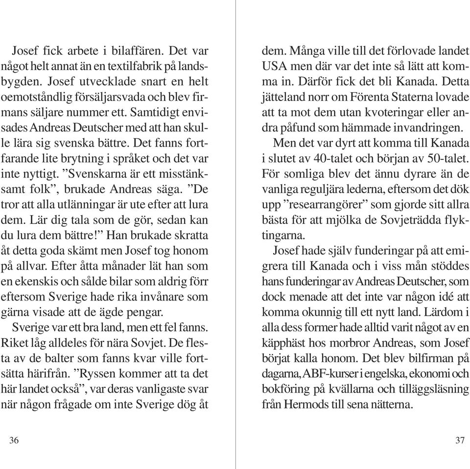 Svenskarna är ett misstänksamt folk, brukade Andreas säga. De tror att alla utlänningar är ute efter att lura dem. Lär dig tala som de gör, sedan kan du lura dem bättre!