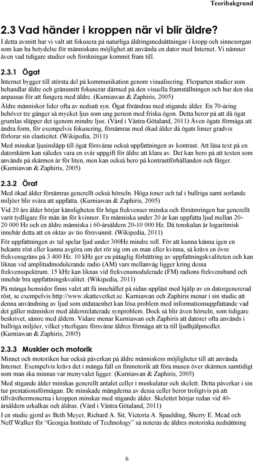 Vi nämner även vad tidigare studier och forskningar kommit fram till. 2.3.1 Ögat Internet bygger till största del på kommunikation genom visualisering.