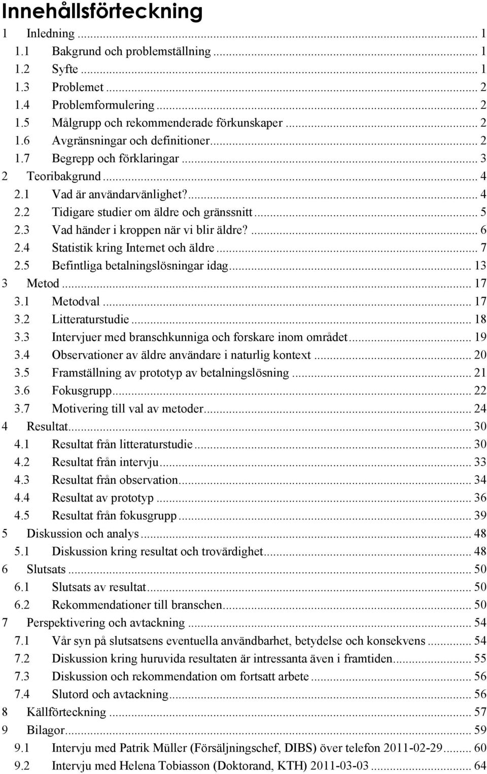 4 Statistik kring Internet och äldre... 7 2.5 Befintliga betalningslösningar idag... 13 3 Metod... 17 3.1 Metodval... 17 3.2 Litteraturstudie... 18 3.