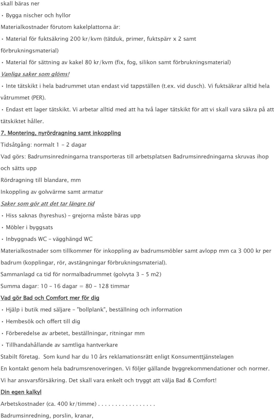 Vi fuktsäkrar alltid hela våtrummet (PER). Endast ett lager tätskikt. Vi arbetar alltid med att ha två lager tätskikt för att vi skall vara säkra på att tätskiktet håller. 7.