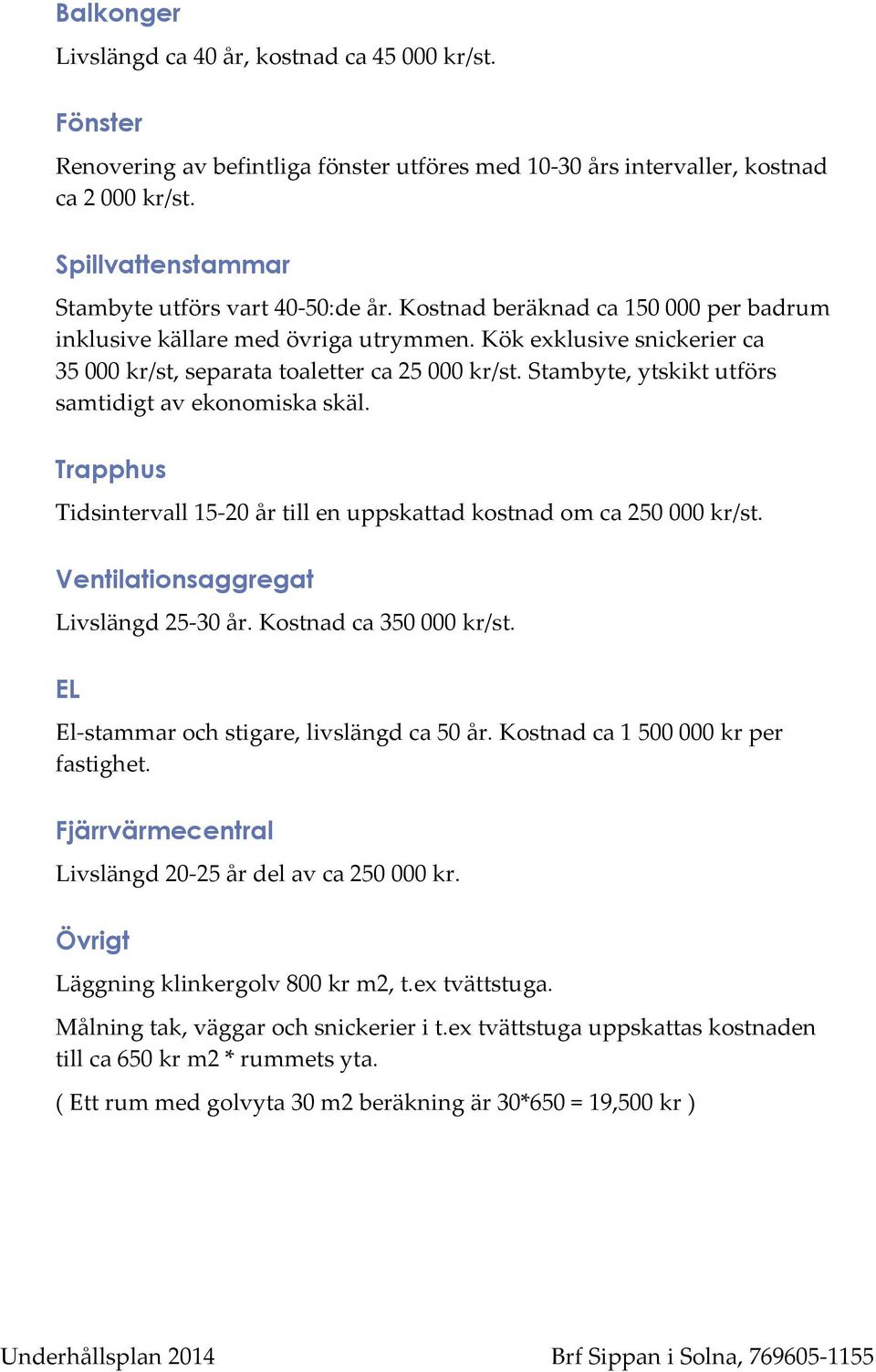 Trapphus Tidsintervall15;20årtillenuppskattadkostnadomca250000kr/st. Ventilationsaggregat Livslängd25;30år.Kostnadca350000kr/st. EL El;stammarochstigarelivslängdca50år.Kostnadca1500000krper fastighet.