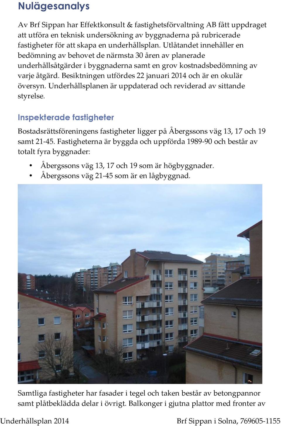 underhållsplanenäruppdateradochrevideradavsittande styrelse. Inspekterade fastigheter BostadsrättsföreningensfastigheterliggerpåÅbergssonsväg1317och19 samt21;45.