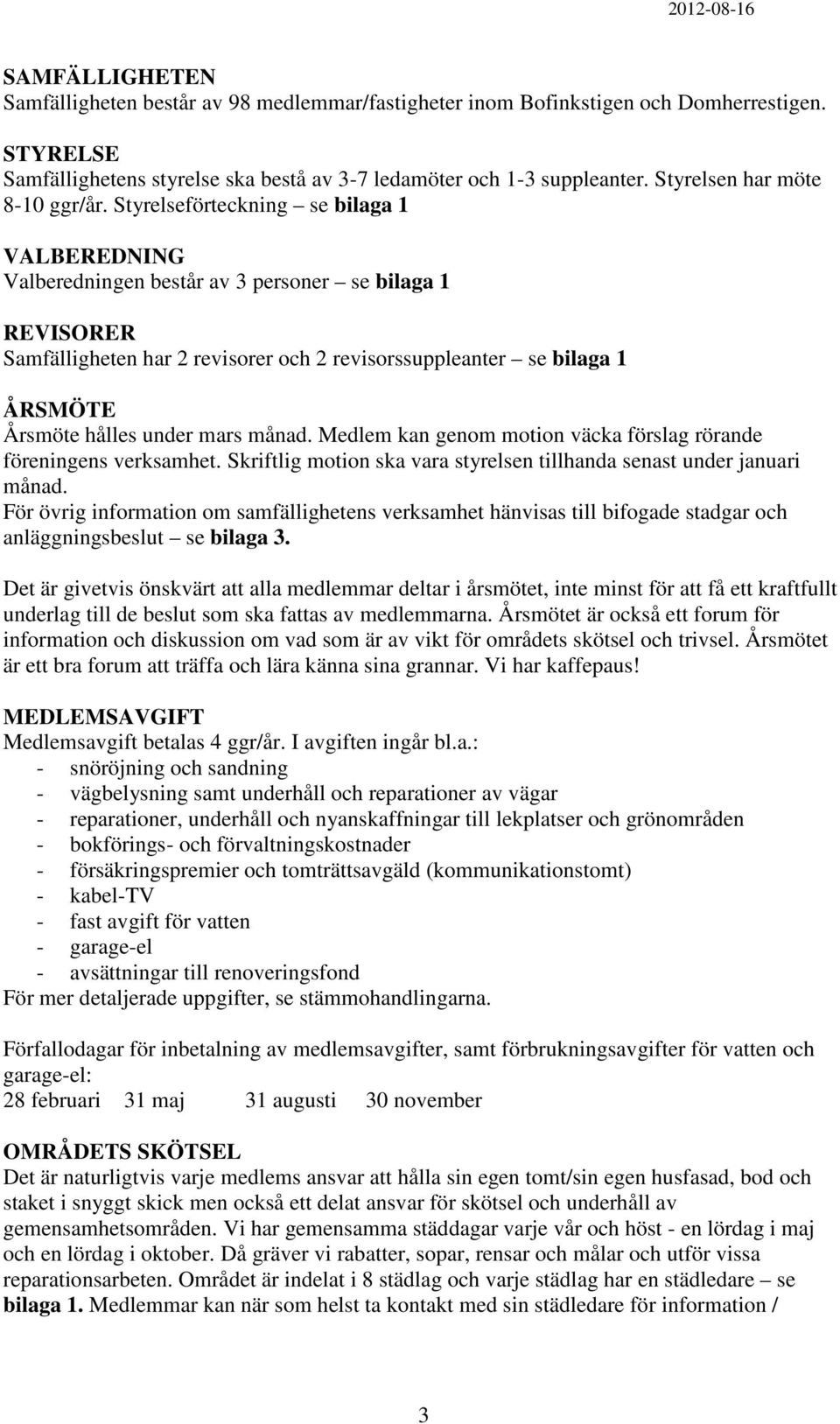 Styrelseförteckning se bilaga 1 VALBEREDNING Valberedningen består av 3 personer se bilaga 1 REVISORER Samfälligheten har 2 revisorer och 2 revisorssuppleanter se bilaga 1 ÅRSMÖTE Årsmöte hålles