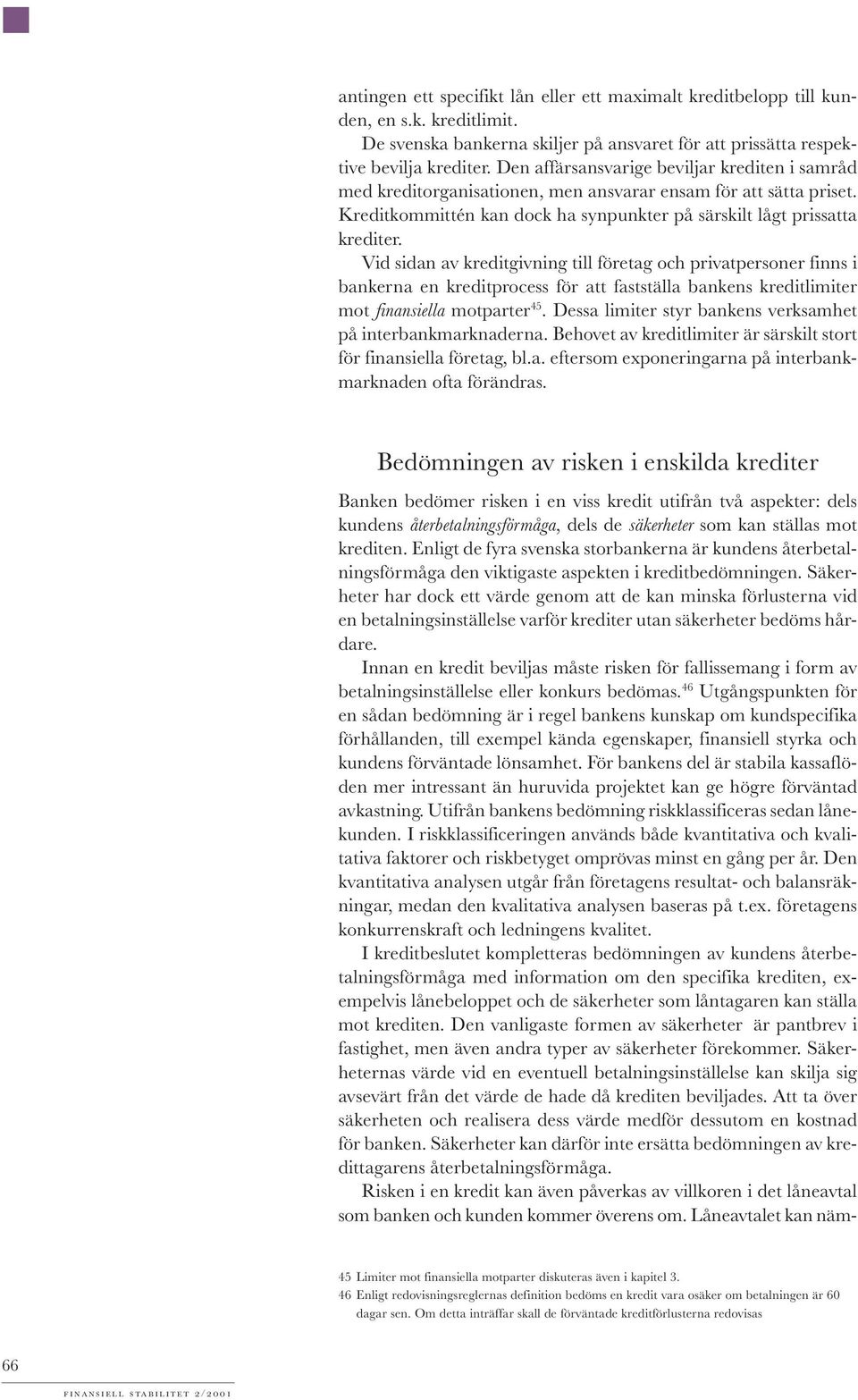 Vid sidan av kreditgivning till företag och privatpersoner finns i bankerna en kreditprocess för att fastställa bankens kreditlimiter mot finansiella motparter 45.